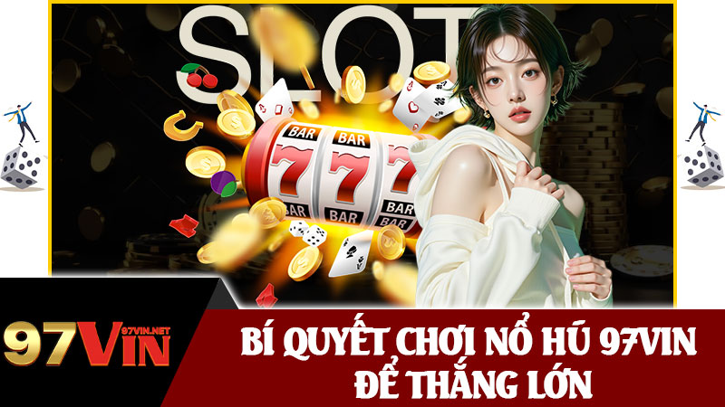 Bí Quyết Chơi Nổ Hũ 97vin Để Thắng Lớn