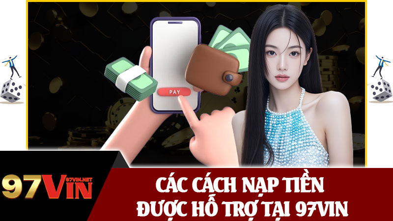 Các Cách Nạp Tiền Được Hỗ Trợ Tại 97vin