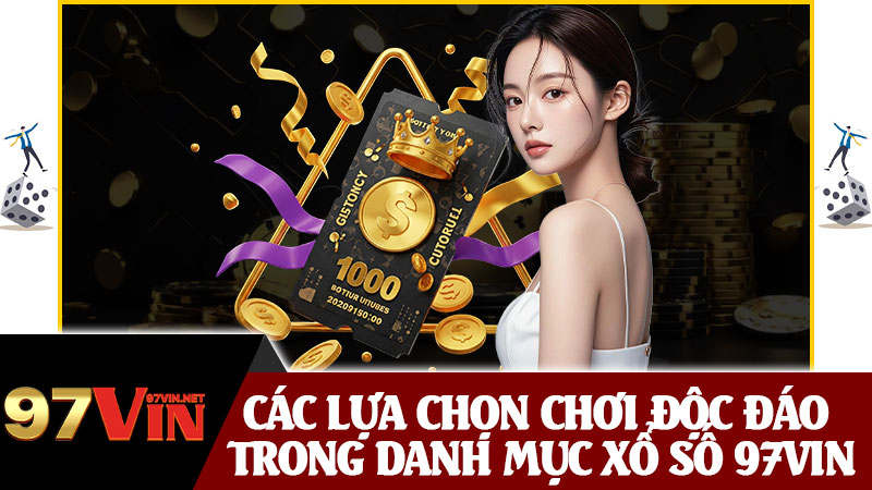 Các Lựa Chọn Chơi Độc Đáo Trong Danh Mục Xổ Số 97vin