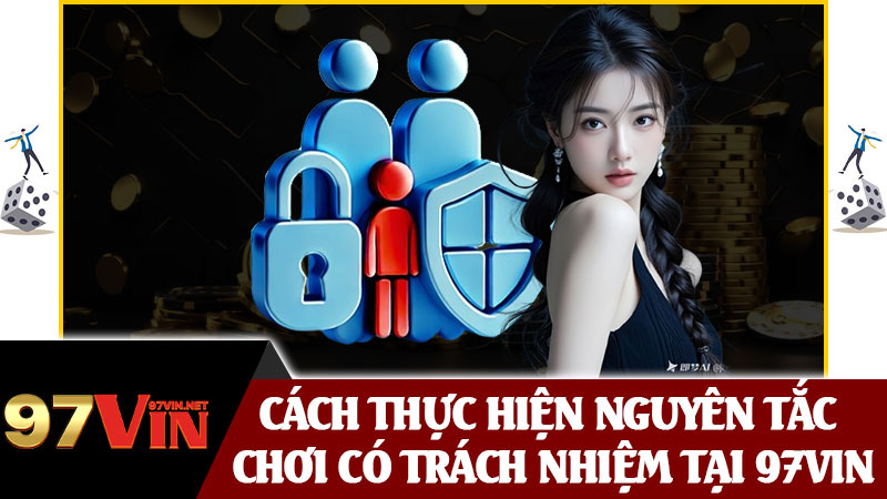Cách Thực Hiện Nguyên Tắc Chơi Có Trách Nhiệm Tại 97vin