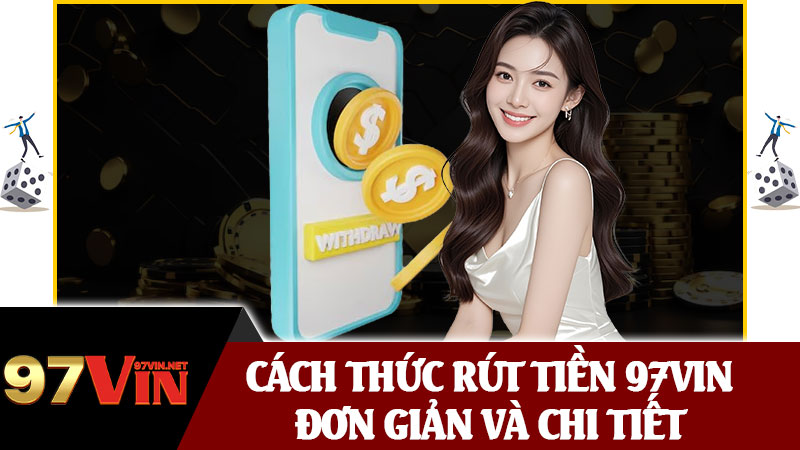 Cách Thức Rút Tiền 97vin Đơn Giản Và Chi Tiết