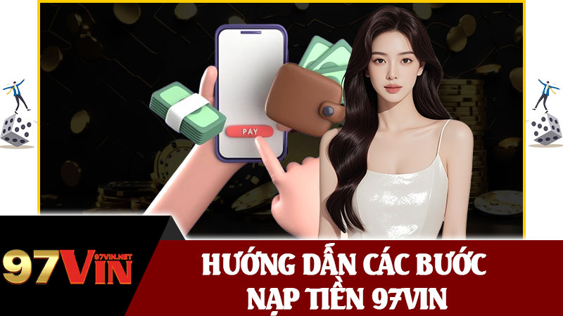 Hướng Dẫn Các Bước Nạp Tiền 97vin