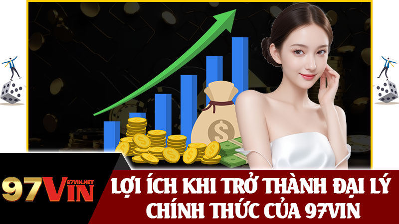 Lợi Ích Khi Trở Thành Đại Lý Chính Thức Của 97vin