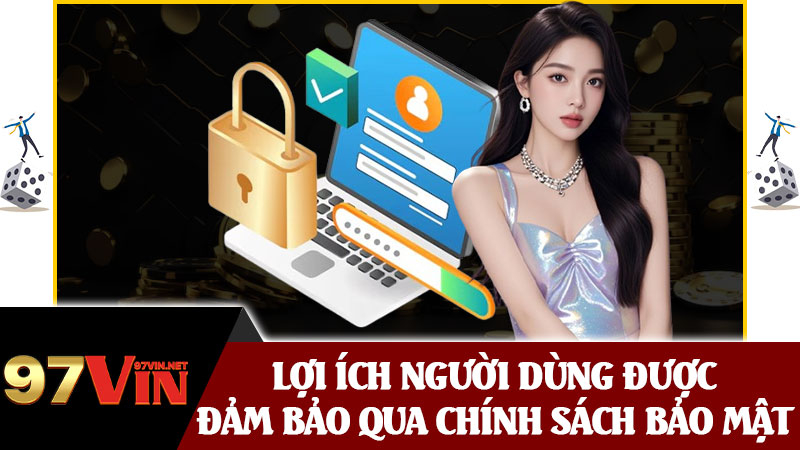 Lợi Ích Người Dùng Được Đảm Bảo Qua Chính Sách Bảo Mật 