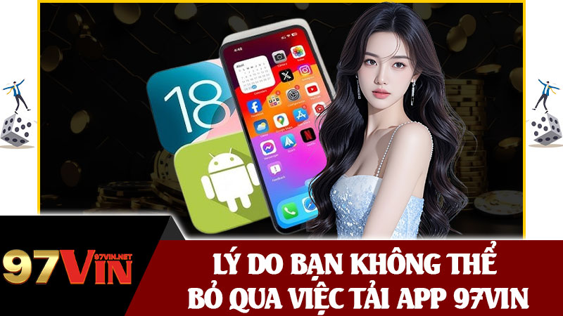 Lý Do Bạn Không Thể Bỏ Qua Việc Tải App 97vin