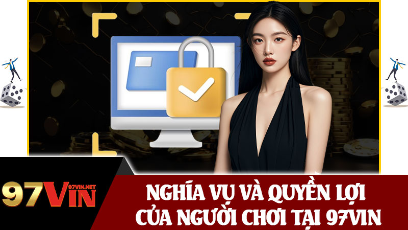 Nghĩa Vụ Và Quyền Lợi Của Người Chơi Tại 97vin