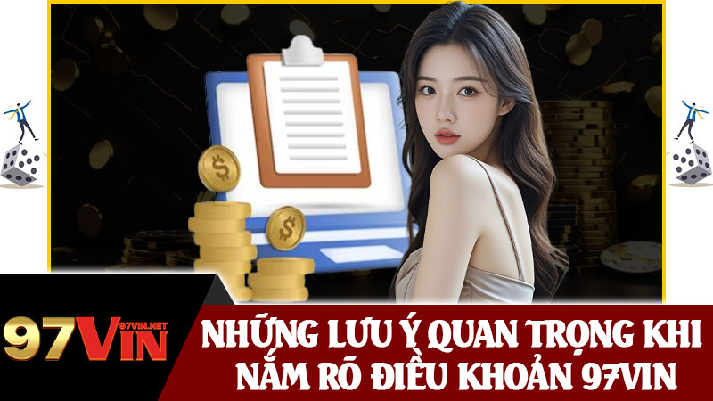 Những Lưu Ý Quan Trọng Khi Nắm Rõ Điều Khoản 97vin