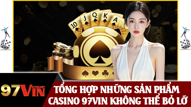 Tổng Hợp Những Sản Phẩm Casino 97vin Không Thể Bỏ Lỡ