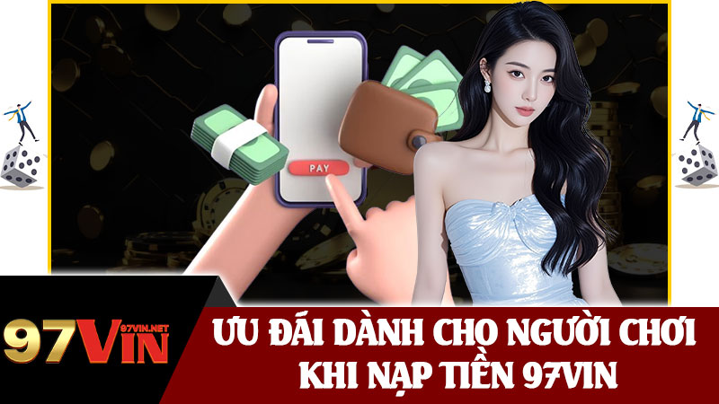 Ưu Đãi Dành Cho Người Chơi Khi Nạp Tiền 97vin