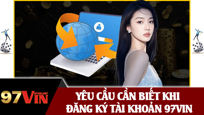 Yêu Cầu Cần Biết Khi Đăng Ký Tài Khoản 97vin