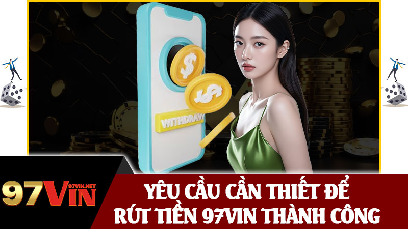 Yêu Cầu Cần Thiết Để Rút Tiền 97vin Thành Công