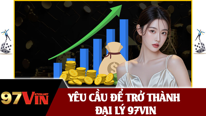 Yêu Cầu Để Trở Thành Đại Lý 97vin